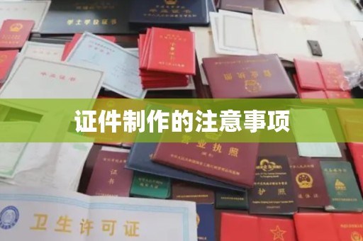江津证件制作的注意事项