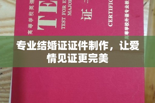 江津专业结婚证证件制作，让爱情见证更完美