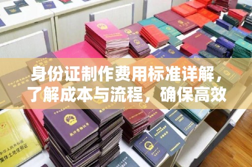 江津身份证制作费用标准详解，了解成本与流程，确保高效办理