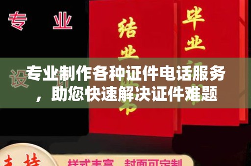 江津专业制作各种证件电话服务，助您快速解决证件难题