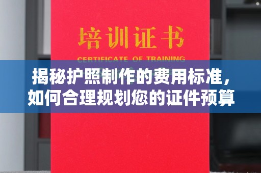 江津揭秘护照制作的费用标准，如何合理规划您的证件预算