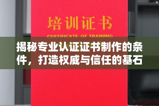 江津揭秘专业认证证书制作的条件，打造权威与信任的基石