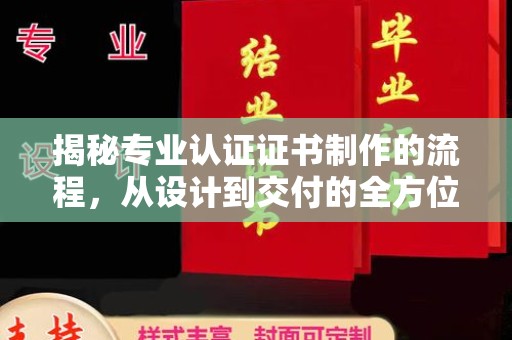 江津揭秘专业认证证书制作的流程，从设计到交付的全方位指南