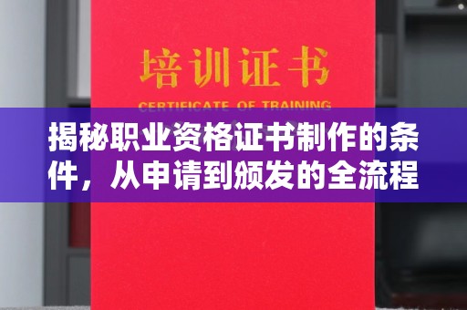 江津揭秘职业资格证书制作的条件，从申请到颁发的全流程解析