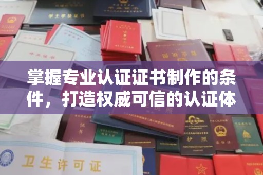 江津掌握专业认证证书制作的条件，打造权威可信的认证体系
