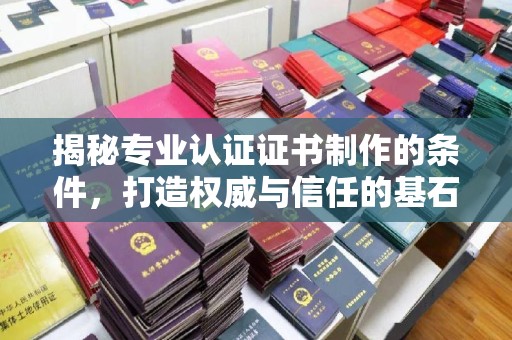 江津揭秘专业认证证书制作的条件，打造权威与信任的基石