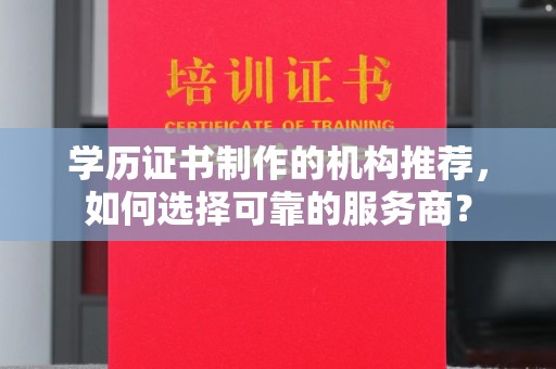 江津学历证书制作的机构推荐，如何选择可靠的服务商？
