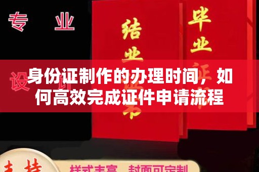 江津身份证制作的办理时间，如何高效完成证件申请流程