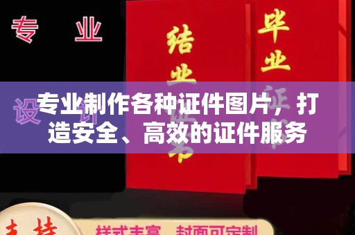 江津专业制作各种证件图片，打造安全、高效的证件服务