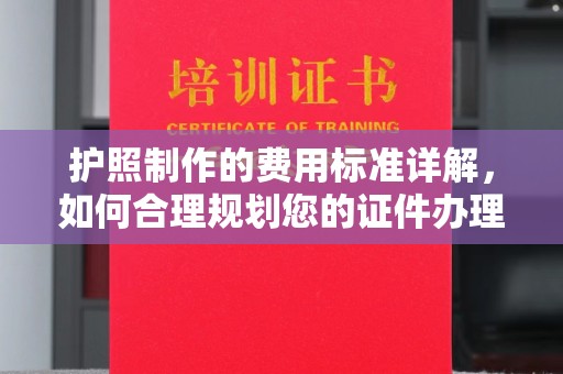 江津护照制作的费用标准详解，如何合理规划您的证件办理预算