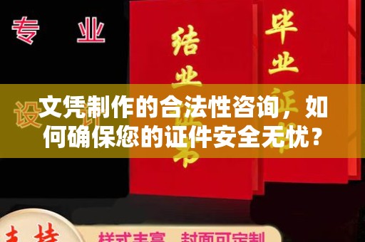 江津文凭制作的合法性咨询，如何确保您的证件安全无忧？
