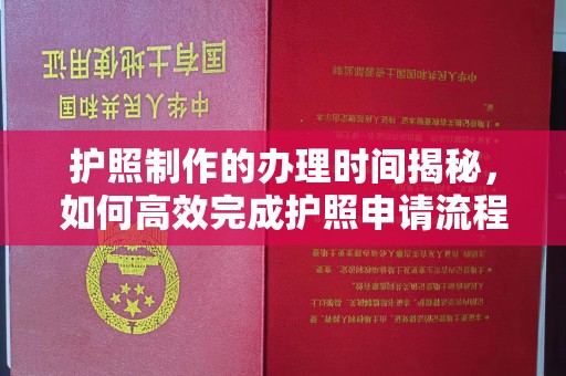 江津护照制作的办理时间揭秘，如何高效完成护照申请流程