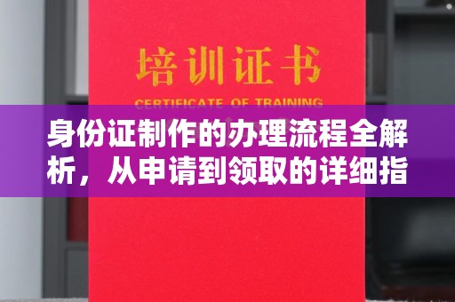 江津身份证制作的办理流程全解析，从申请到领取的详细指南
