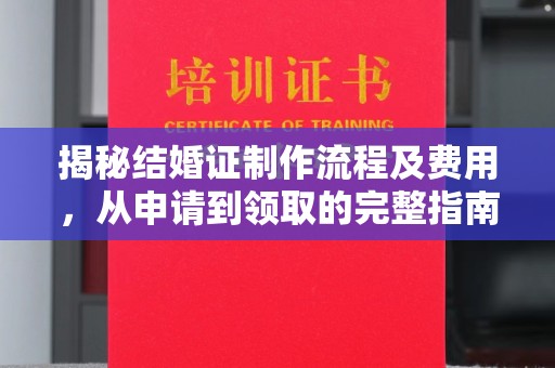 江津揭秘结婚证制作流程及费用，从申请到领取的完整指南