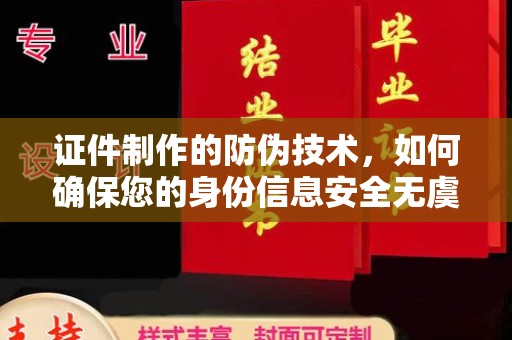 江津证件制作的防伪技术，如何确保您的身份信息安全无虞？