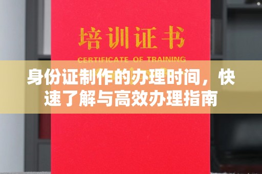江津身份证制作的办理时间，快速了解与高效办理指南