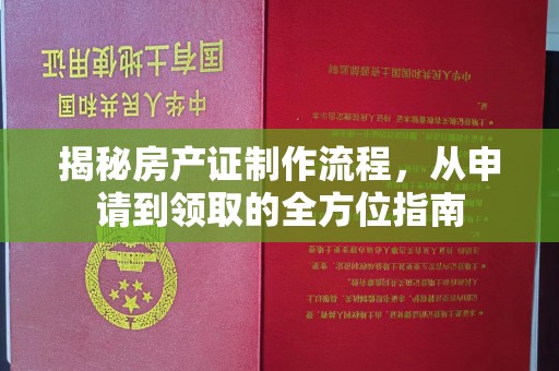 江津揭秘房产证制作流程，从申请到领取的全方位指南