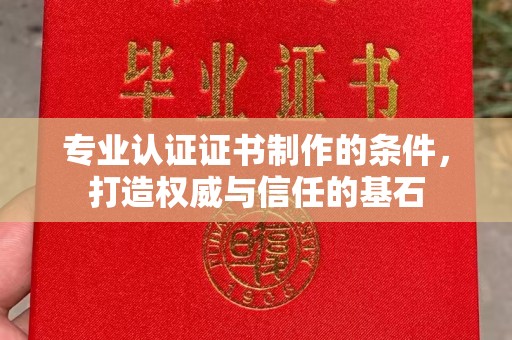江津专业认证证书制作的条件，打造权威与信任的基石
