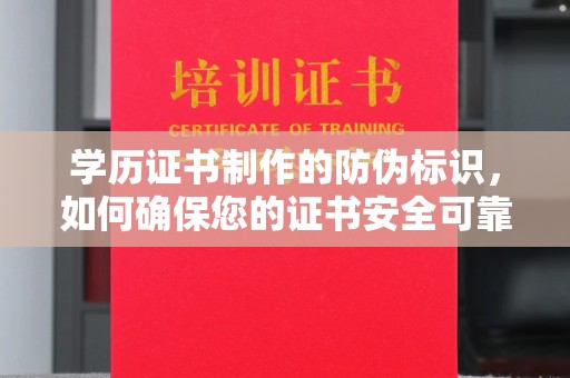 江津学历证书制作的防伪标识，如何确保您的证书安全可靠？