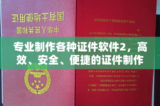 江津专业制作各种证件软件2，高效、安全、便捷的证件制作解决方案