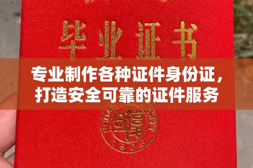 江津专业制作各种证件身份证，打造安全可靠的证件服务