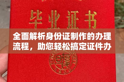 江津全面解析身份证制作的办理流程，助您轻松搞定证件办理