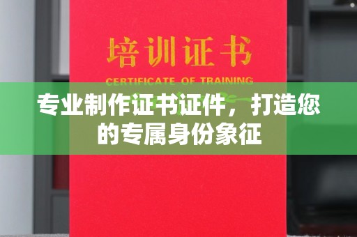 江津专业制作证书证件，打造您的专属身份象征