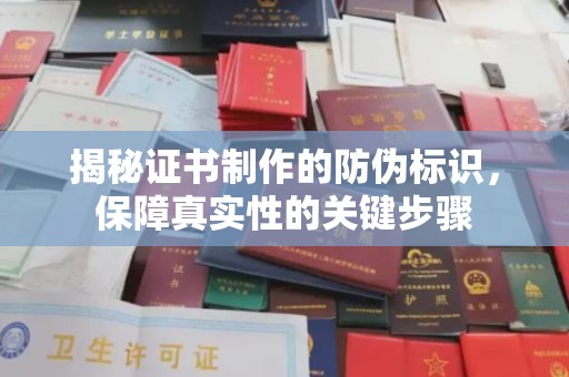 江津揭秘证书制作的防伪标识，保障真实性的关键步骤