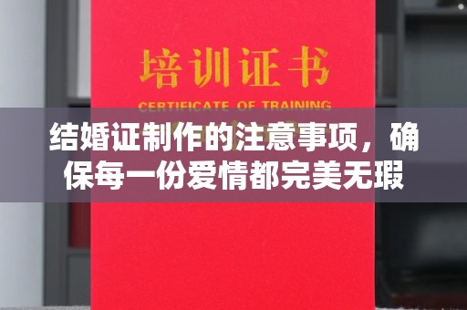 江津结婚证制作的注意事项，确保每一份爱情都完美无瑕