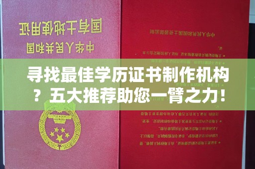 江津寻找最佳学历证书制作机构？五大推荐助您一臂之力！