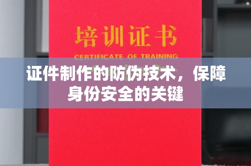 江津证件制作的防伪技术，保障身份安全的关键
