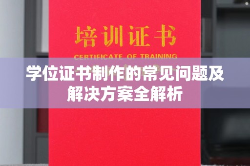 江津学位证书制作的常见问题及解决方案全解析